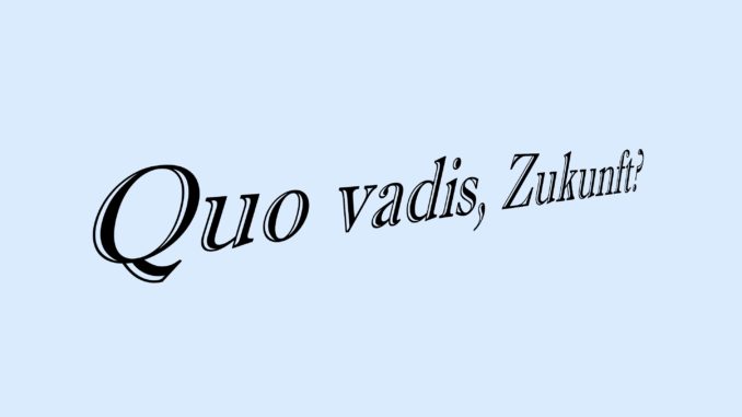 Quo vadis, Zukunft